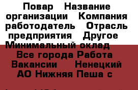 Повар › Название организации ­ Компания-работодатель › Отрасль предприятия ­ Другое › Минимальный оклад ­ 1 - Все города Работа » Вакансии   . Ненецкий АО,Нижняя Пеша с.